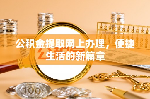 新平公积金提取网上办理，便捷生活的新篇章