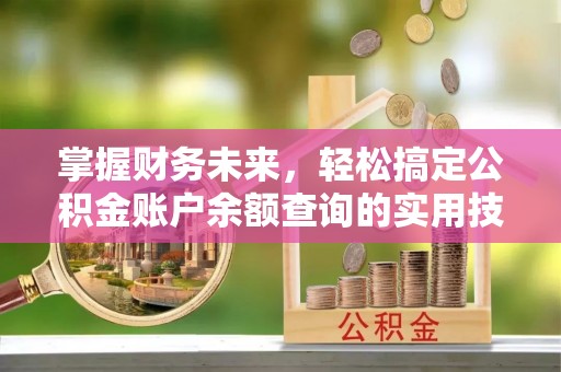 新平掌握财务未来，轻松搞定公积金账户余额查询的实用技巧