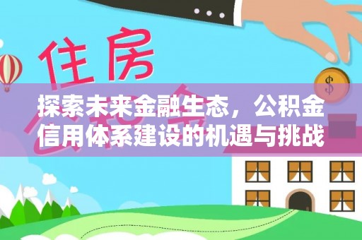新平探索未来金融生态，公积金信用体系建设的机遇与挑战