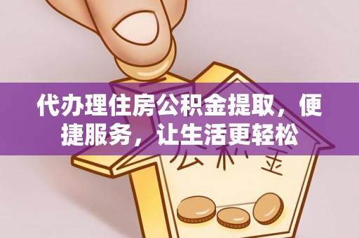 新平代办理住房公积金提取，便捷服务，让生活更轻松