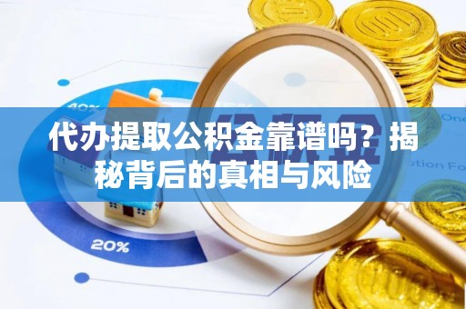 新平代办提取公积金靠谱吗？揭秘背后的真相与风险