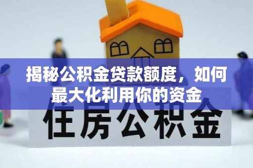 新平揭秘公积金贷款额度，如何最大化利用你的资金