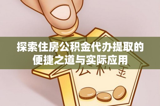 新平探索住房公积金代办提取的便捷之道与实际应用