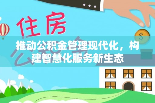 新平推动公积金管理现代化，构建智慧化服务新生态