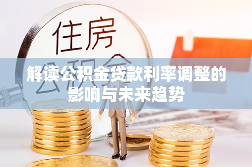 新平解读公积金贷款利率调整的影响与未来趋势