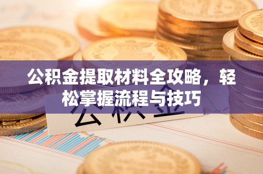 新平公积金提取材料全攻略，轻松掌握流程与技巧