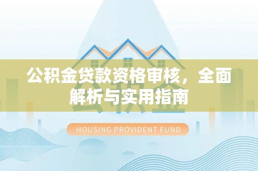 新平公积金贷款资格审核，全面解析与实用指南