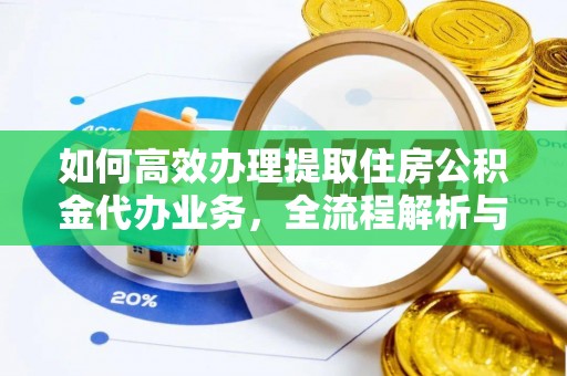 新平如何高效办理提取住房公积金代办业务，全流程解析与实用建议