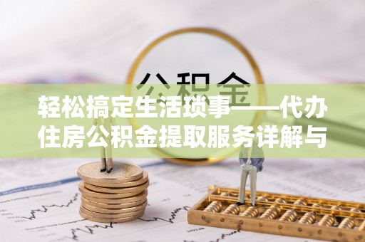 新平轻松搞定生活琐事——代办住房公积金提取服务详解与实用指南