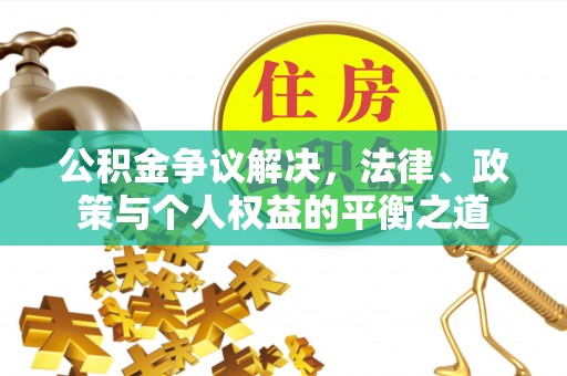 新平公积金争议解决，法律、政策与个人权益的平衡之道