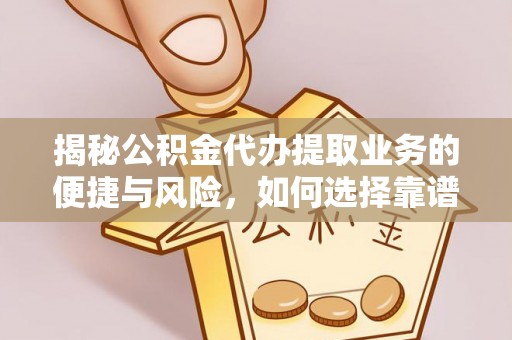 新平揭秘公积金代办提取业务的便捷与风险，如何选择靠谱服务？