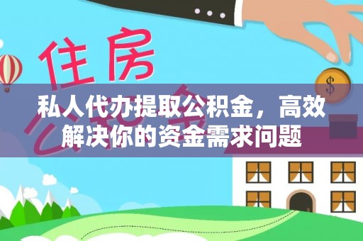 新平私人代办提取公积金，高效解决你的资金需求问题