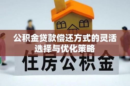 新平公积金贷款偿还方式的灵活选择与优化策略