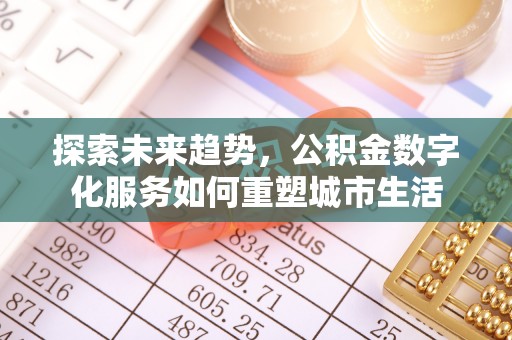 新平探索未来趋势，公积金数字化服务如何重塑城市生活