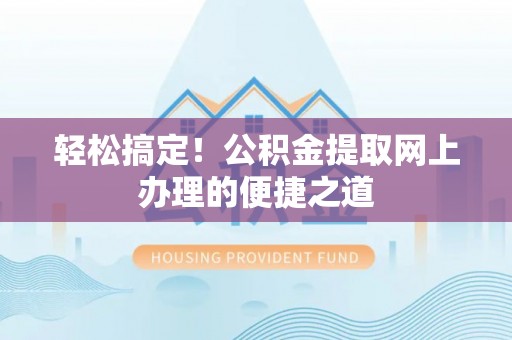 新平轻松搞定！公积金提取网上办理的便捷之道