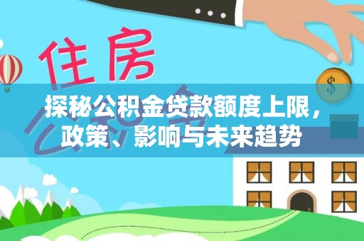 新平探秘公积金贷款额度上限，政策、影响与未来趋势