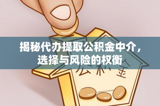 新平揭秘代办提取公积金中介，选择与风险的权衡