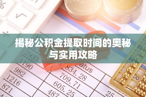 新平揭秘公积金提取时间的奥秘与实用攻略