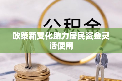 新平政策新变化助力居民资金灵活使用