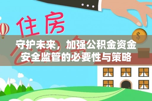 新平守护未来，加强公积金资金安全监管的必要性与策略