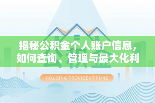 新平揭秘公积金个人账户信息，如何查询、管理与最大化利用