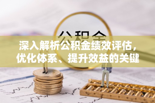 新平深入解析公积金绩效评估，优化体系、提升效益的关键路径