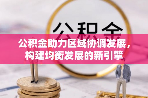 新平公积金助力区域协调发展，构建均衡发展的新引擎