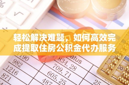 新平轻松解决难题，如何高效完成提取住房公积金代办服务