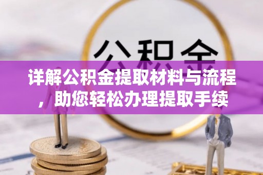 新平详解公积金提取材料与流程，助您轻松办理提取手续