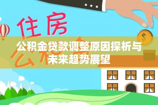 新平公积金贷款调整原因探析与未来趋势展望