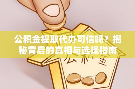 新平公积金提取代办可信吗？揭秘背后的真相与选择指南