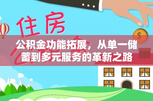 新平公积金功能拓展，从单一储蓄到多元服务的革新之路