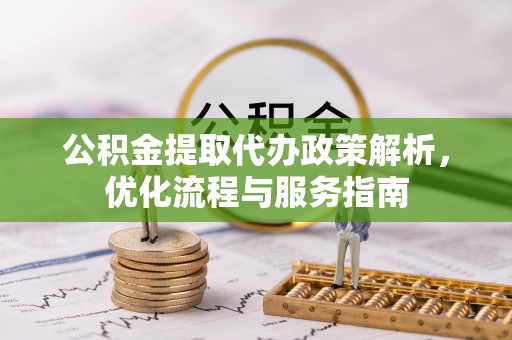 新平公积金提取代办政策解析，优化流程与服务指南