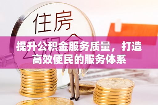 新平提升公积金服务质量，打造高效便民的服务体系