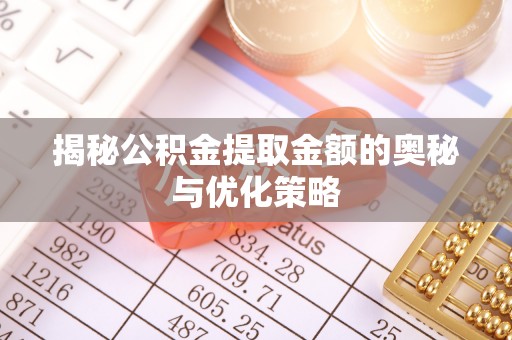 新平揭秘公积金提取金额的奥秘与优化策略