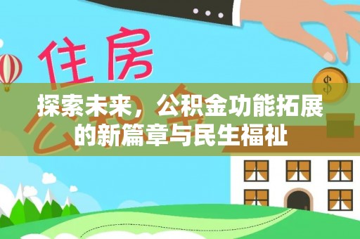 新平探索未来，公积金功能拓展的新篇章与民生福祉