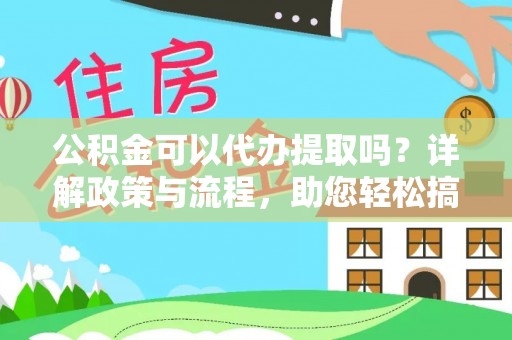 新平公积金可以代办提取吗？详解政策与流程，助您轻松搞定！