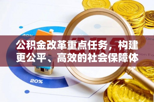 新平公积金改革重点任务，构建更公平、高效的社会保障体系