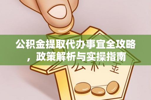 新平公积金提取代办事宜全攻略，政策解析与实操指南