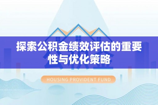 新平探索公积金绩效评估的重要性与优化策略
