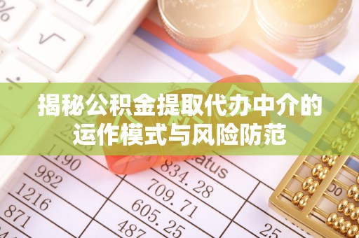 新平揭秘公积金提取代办中介的运作模式与风险防范