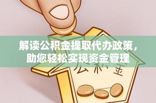 新平解读公积金提取代办政策，助您轻松实现资金管理