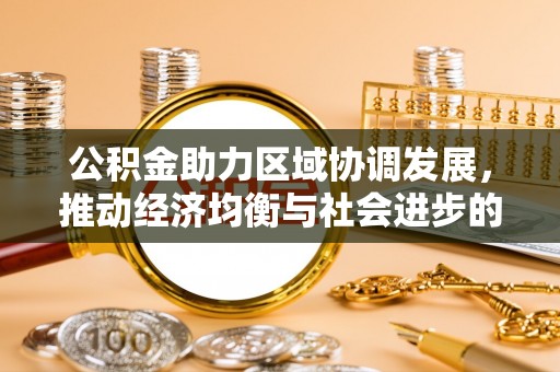 新平公积金助力区域协调发展，推动经济均衡与社会进步的桥梁