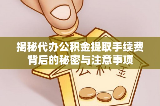 新平揭秘代办公积金提取手续费背后的秘密与注意事项