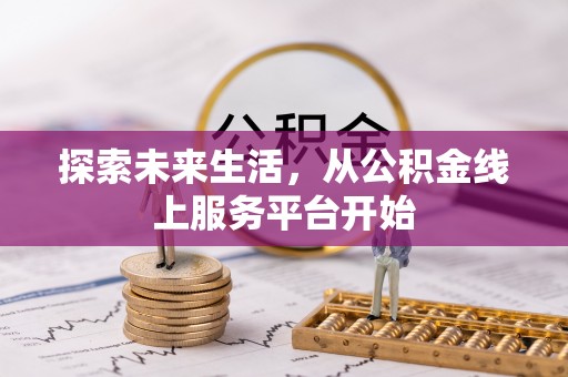 新平探索未来生活，从公积金线上服务平台开始