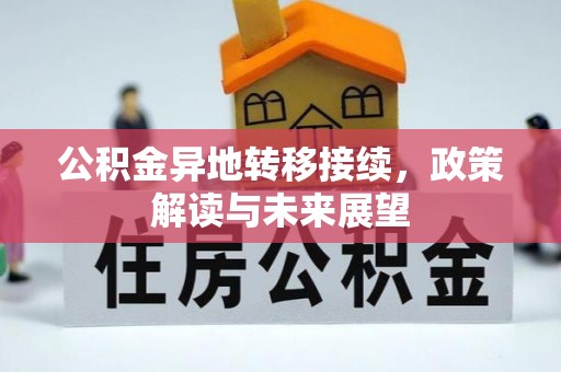 新平公积金异地转移接续，政策解读与未来展望