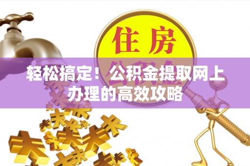 新平轻松搞定！公积金提取网上办理的高效攻略