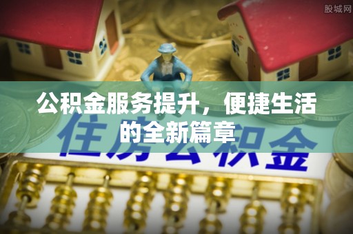 新平公积金服务提升，便捷生活的全新篇章