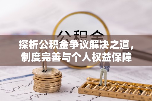 新平探析公积金争议解决之道，制度完善与个人权益保障