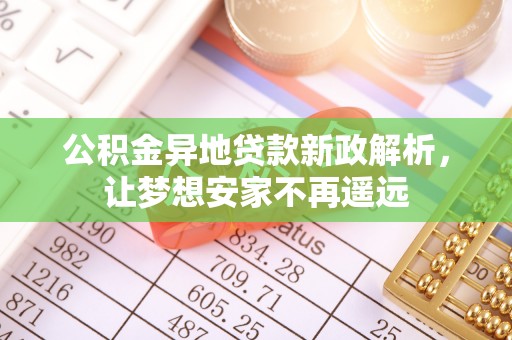 新平公积金异地贷款新政解析，让梦想安家不再遥远
